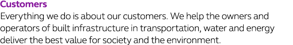 Customers Everything we do is about our customers  We help the owners and operators of built infrastructure in transp   