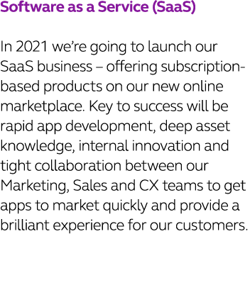 Software as a Service (SaaS) In 2021 we re going to launch our SaaS business   offering subscription-based products o   