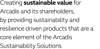 Creating sustainable value for Arcadis and its shareholders, by providing sustainability and resilience driven produc   
