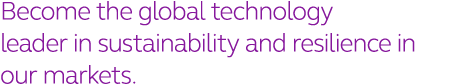 Become the global technology  leader in sustainability and resilience in our markets 