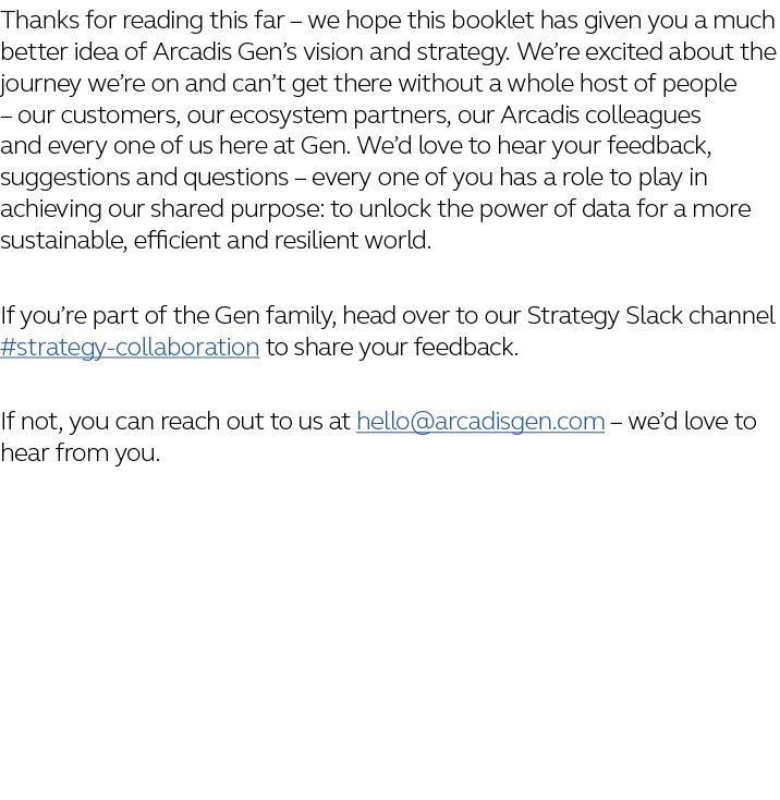 Thanks for reading this far   we hope this booklet has given you a much better idea of Arcadis Gen s vision and strat   