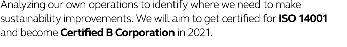 Analyzing our own operations to identify where we need to make sustainability improvements  We will aim to get certif   