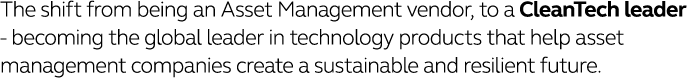 The shift from being an Asset Management vendor, to a CleanTech leader - becoming the global leader in technology pro   