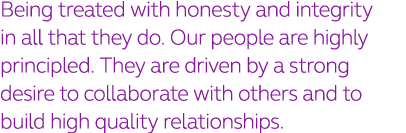 Being treated with honesty and integrity in all that they do  Our people are highly principled  They are driven by a    