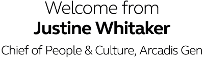 Welcome from Justine Whitaker Chief of People & Culture, Arcadis Gen 