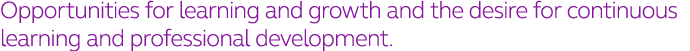 Opportunities for learning and growth and the desire for continuous learning and professional development 