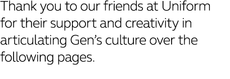 Thank you to our friends at Uniform for their support and creativity in articulating Gen s culture over the following   